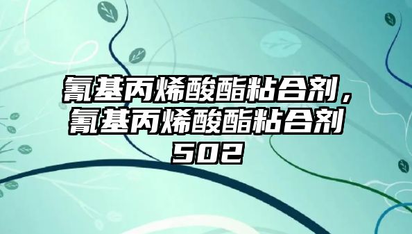 氰基丙烯酸酯粘合劑，氰基丙烯酸酯粘合劑502