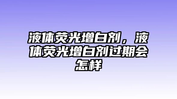 液體熒光增白劑，液體熒光增白劑過期會怎樣