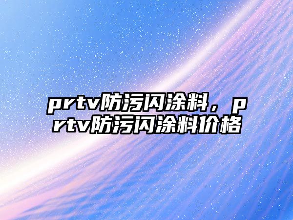 prtv防污閃涂料，prtv防污閃涂料價格