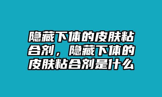 隱藏下體的皮膚粘合劑，隱藏下體的皮膚粘合劑是什么