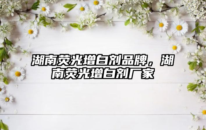 湖南熒光增白劑品牌，湖南熒光增白劑廠(chǎng)家