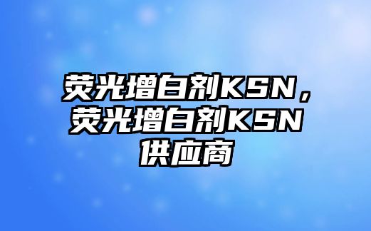 熒光增白劑KSN，熒光增白劑KSN供應(yīng)商