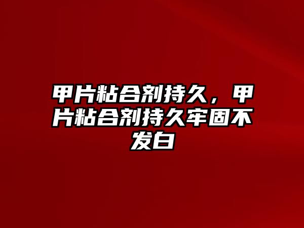 甲片粘合劑持久，甲片粘合劑持久牢固不發(fā)白