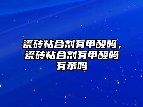 瓷磚粘合劑有甲醛嗎，瓷磚粘合劑有甲醛嗎有苯嗎