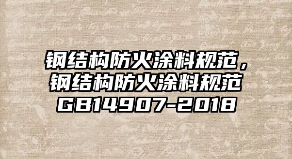 鋼結構防火涂料規范，鋼結構防火涂料規范GB14907-2018