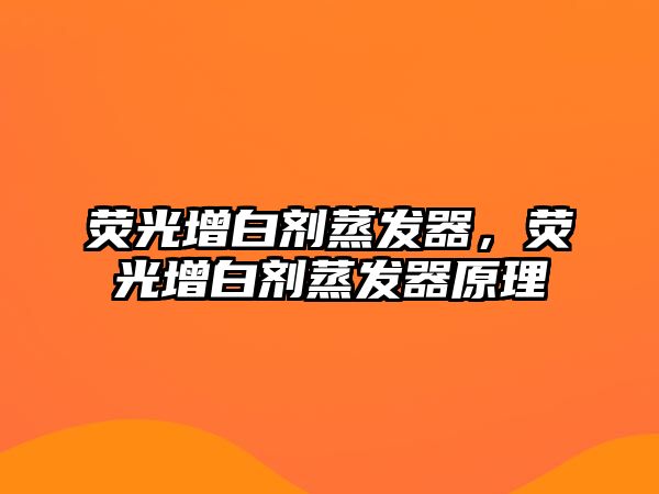 熒光增白劑蒸發(fā)器，熒光增白劑蒸發(fā)器原理