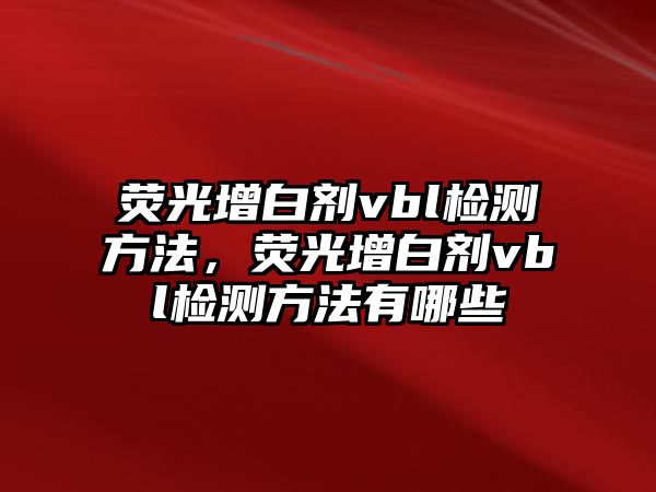 熒光增白劑vbl檢測方法，熒光增白劑vbl檢測方法有哪些