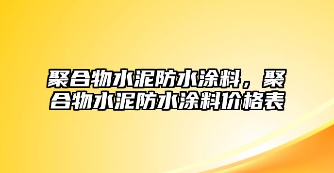 聚合物水泥防水涂料，聚合物水泥防水涂料價格表