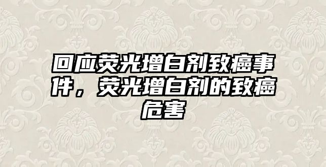 回應熒光增白劑致癌事件，熒光增白劑的致癌危害