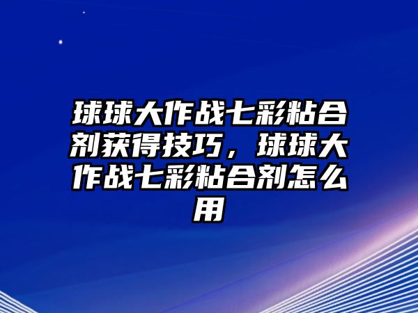 球球大作戰(zhàn)七彩粘合劑獲得技巧，球球大作戰(zhàn)七彩粘合劑怎么用