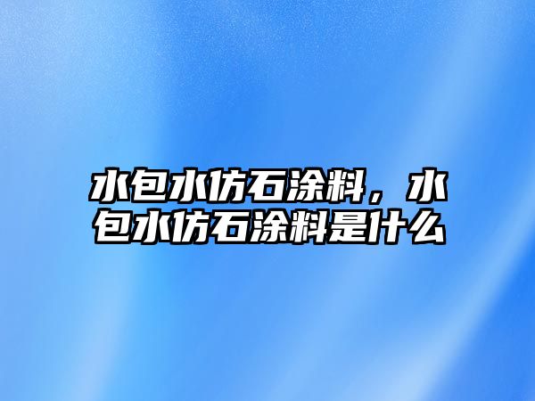 水包水仿石涂料，水包水仿石涂料是什么