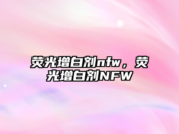 熒光增白劑nfw，熒光增白劑NFW