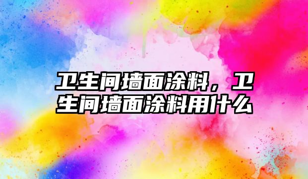 衛生間墻面涂料，衛生間墻面涂料用什么