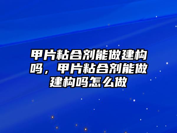 甲片粘合劑能做建構嗎，甲片粘合劑能做建構嗎怎么做