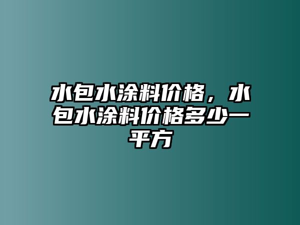 水包水涂料價格，水包水涂料價格多少一平方