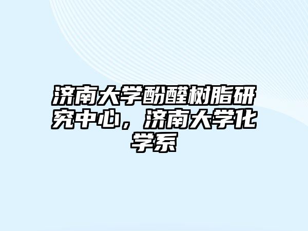 濟南大學(xué)酚醛樹(shù)脂研究中心，濟南大學(xué)化學(xué)系