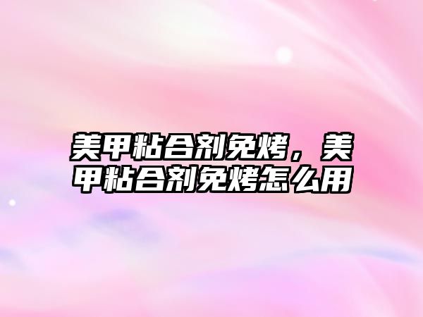 美甲粘合劑免烤，美甲粘合劑免烤怎么用