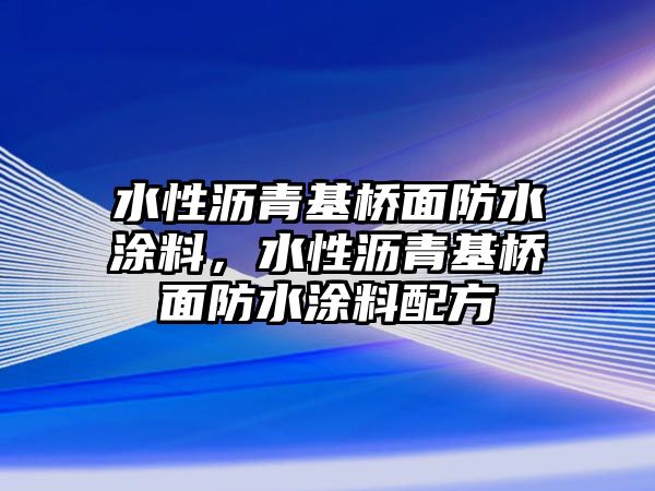 水性瀝青基橋面防水涂料，水性瀝青基橋面防水涂料配方