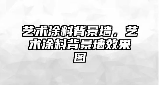 藝術(shù)涂料背景墻，藝術(shù)涂料背景墻效果圖