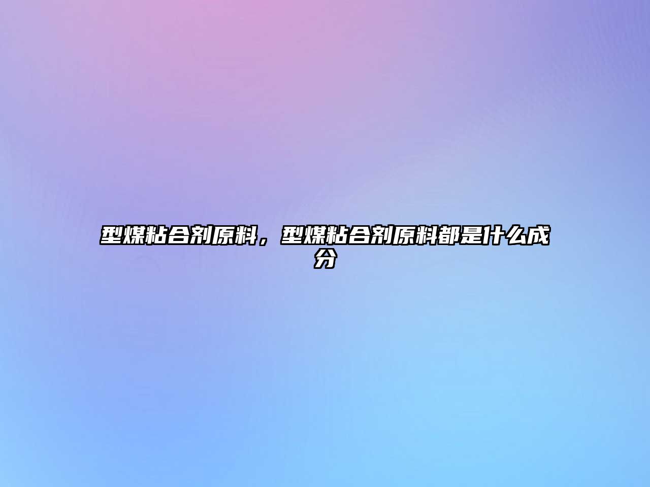 型煤粘合劑原料，型煤粘合劑原料都是什么成分