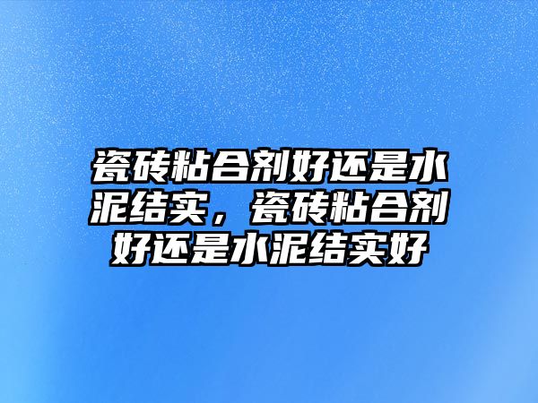 瓷磚粘合劑好還是水泥結實，瓷磚粘合劑好還是水泥結實好