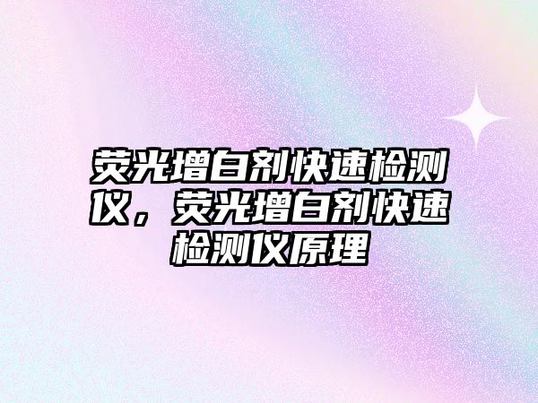 熒光增白劑快速檢測儀，熒光增白劑快速檢測儀原理