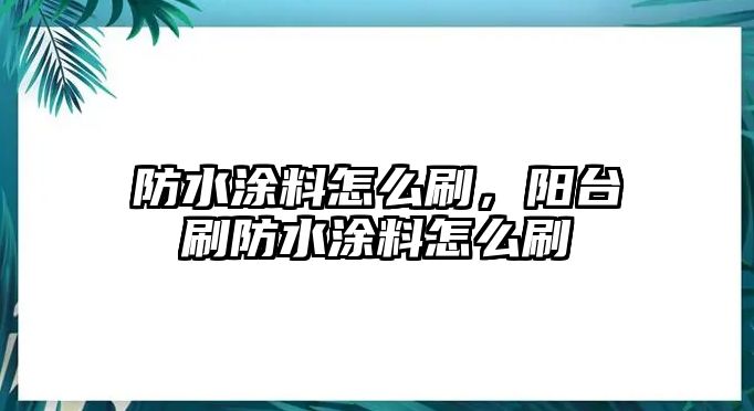 防水涂料怎么刷，陽臺刷防水涂料怎么刷