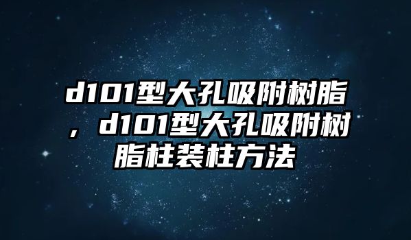 d101型大孔吸附樹(shù)脂，d101型大孔吸附樹(shù)脂柱裝柱方法