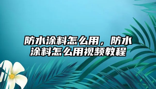 防水涂料怎么用，防水涂料怎么用視頻教程