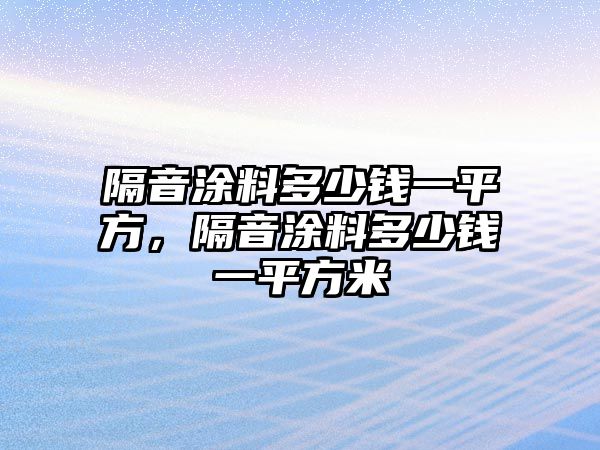 隔音涂料多少錢一平方，隔音涂料多少錢一平方米