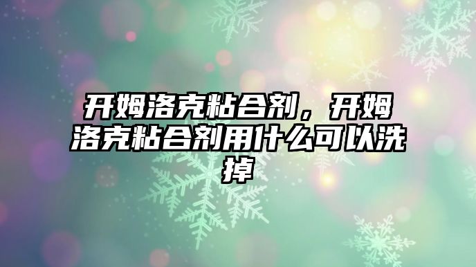 開姆洛克粘合劑，開姆洛克粘合劑用什么可以洗掉