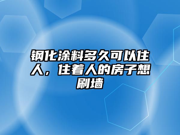 鋼化涂料多久可以住人，住著人的房子想刷墻