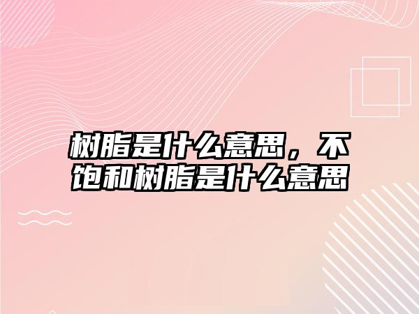 樹(shù)脂是什么意思，不飽和樹(shù)脂是什么意思