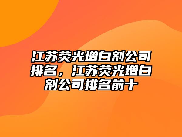 江蘇熒光增白劑公司排名，江蘇熒光增白劑公司排名前十