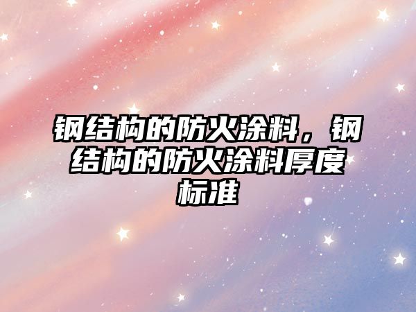 鋼結構的防火涂料，鋼結構的防火涂料厚度標準