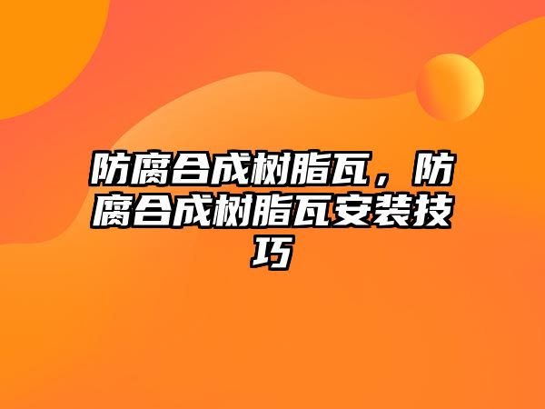 防腐合成樹(shù)脂瓦，防腐合成樹(shù)脂瓦安裝技巧