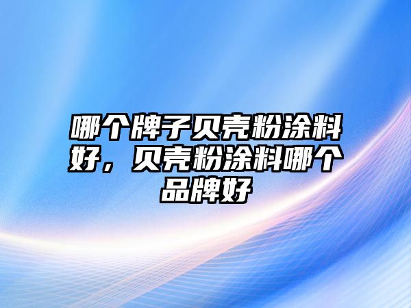 哪個(gè)牌子貝殼粉涂料好，貝殼粉涂料哪個(gè)品牌好