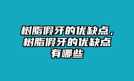 樹(shù)脂假牙的優(yōu)缺點(diǎn)，樹(shù)脂假牙的優(yōu)缺點(diǎn)有哪些