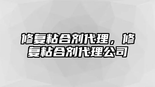 修復粘合劑代理，修復粘合劑代理公司