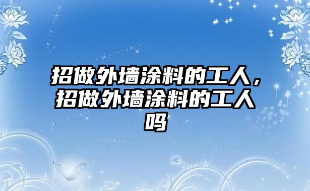 招做外墻涂料的工人，招做外墻涂料的工人嗎