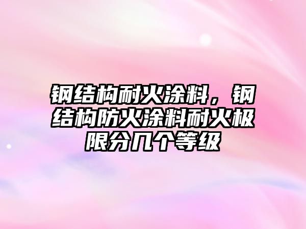 鋼結構耐火涂料，鋼結構防火涂料耐火極限分幾個(gè)等級