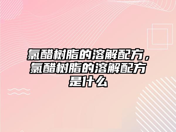 氯醋樹(shù)脂的溶解配方，氯醋樹(shù)脂的溶解配方是什么