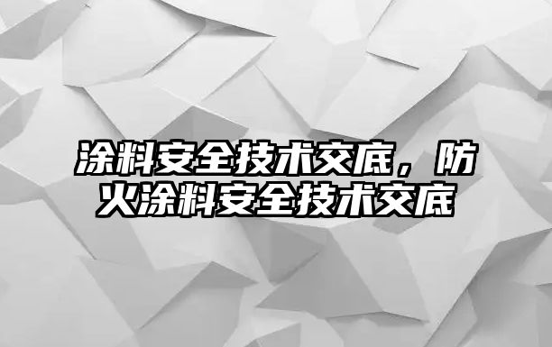 涂料安全技術(shù)交底，防火涂料安全技術(shù)交底