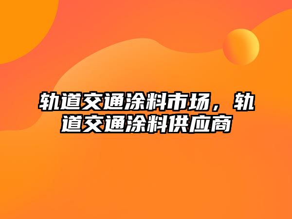 軌道交通涂料市場(chǎng)，軌道交通涂料供應商