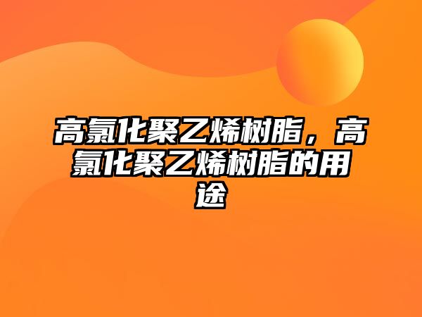 高氯化聚乙烯樹(shù)脂，高氯化聚乙烯樹(shù)脂的用途