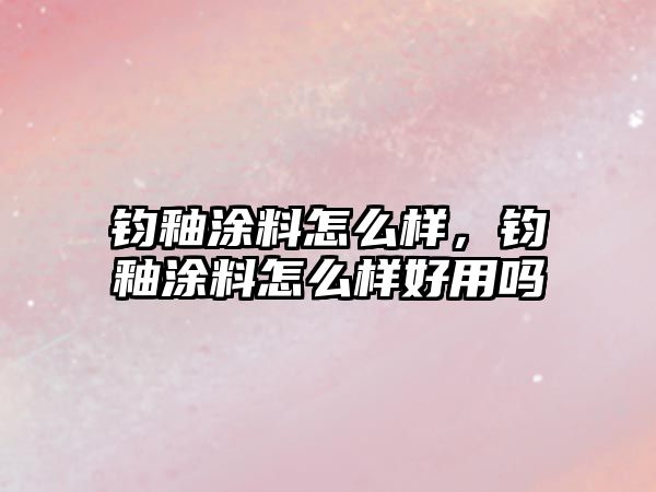 鈞釉涂料怎么樣，鈞釉涂料怎么樣好用嗎