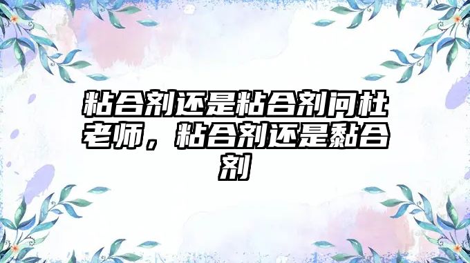 粘合劑還是粘合劑問(wèn)杜老師，粘合劑還是黏合劑