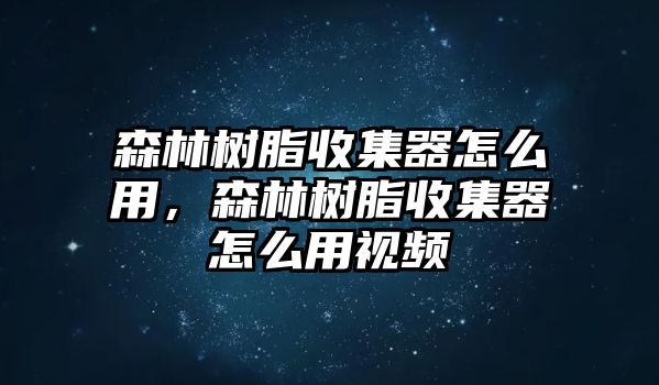 森林樹(shù)脂收集器怎么用，森林樹(shù)脂收集器怎么用視頻