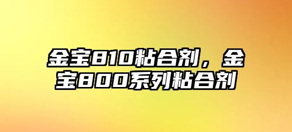 金寶810粘合劑，金寶800系列粘合劑