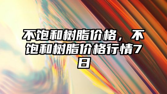 不飽和樹(shù)脂價(jià)格，不飽和樹(shù)脂價(jià)格行情7日